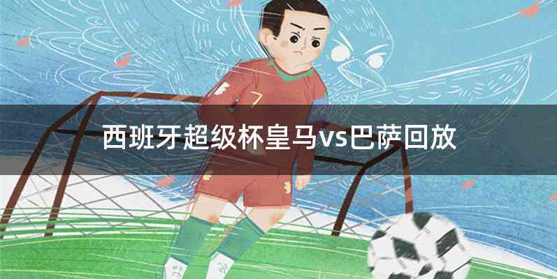 西班牙超级杯皇马vs巴萨回放