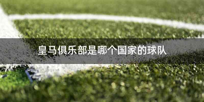 皇马俱乐部是哪个国家的球队