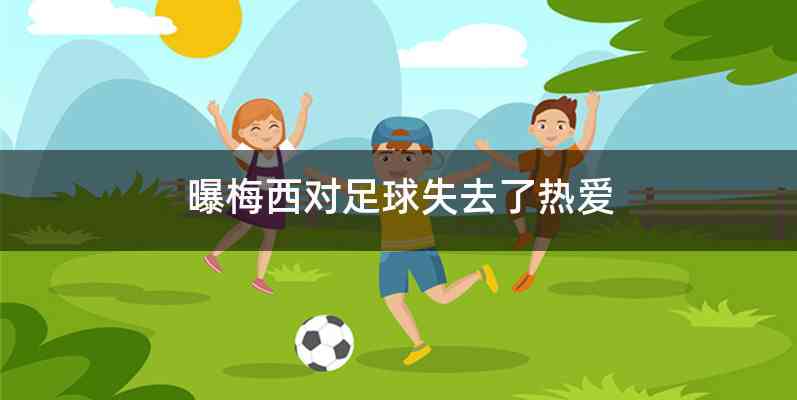 曝梅西对足球失去了热爱