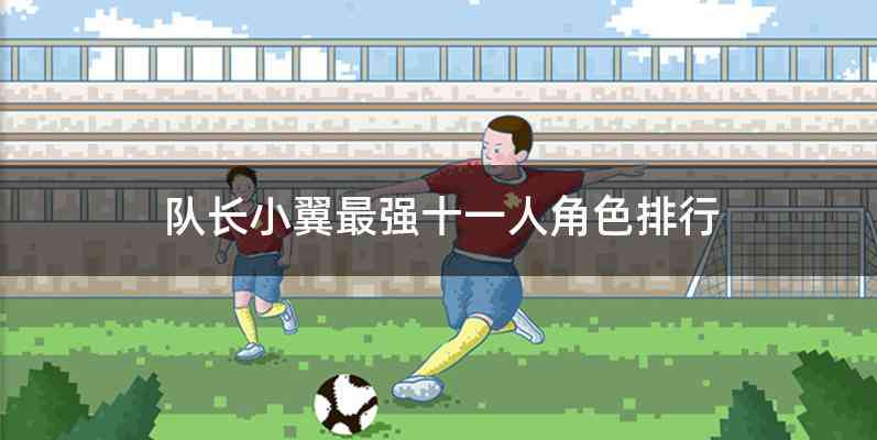 队长小翼最强十一人角色排行