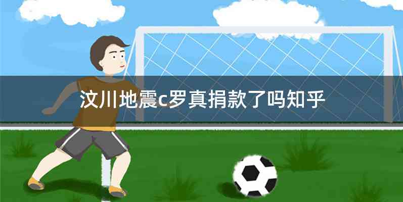 汶川地震c罗真捐款了吗知乎