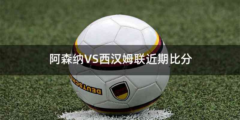 阿森纳VS西汉姆联近期比分