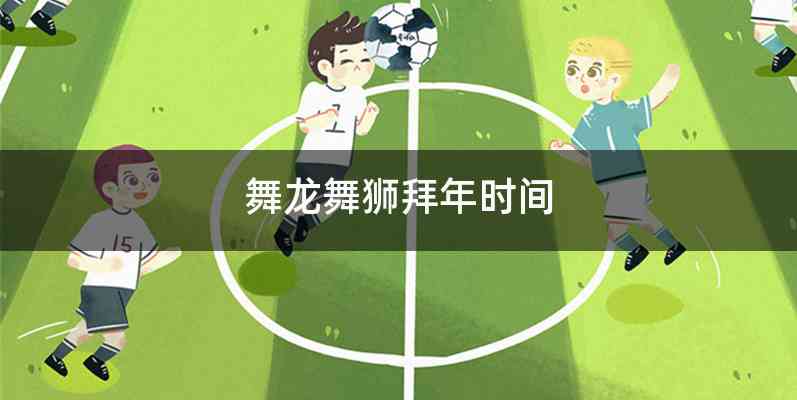 舞龙舞狮拜年时间