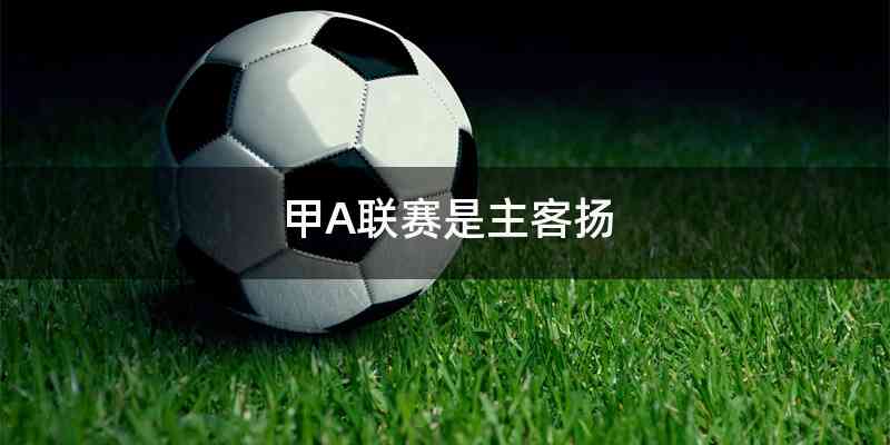 甲A联赛是主客扬