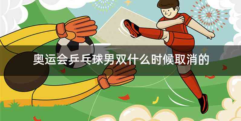 奥运会乒乓球男双什么时候取消的