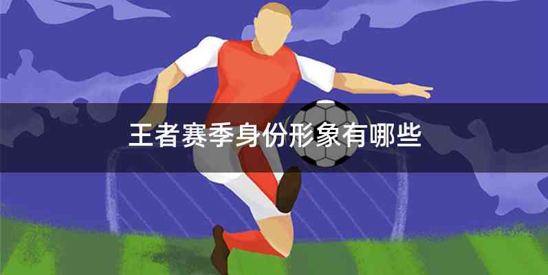 王者赛季身份形象有哪些