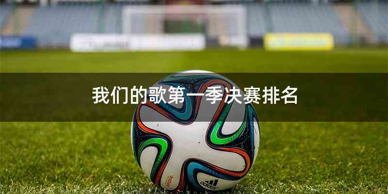 我们的歌第一季决赛排名
