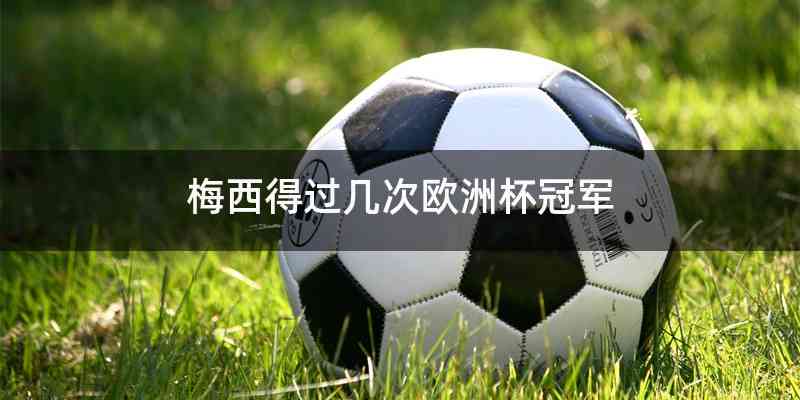 梅西得过几次欧洲杯冠军