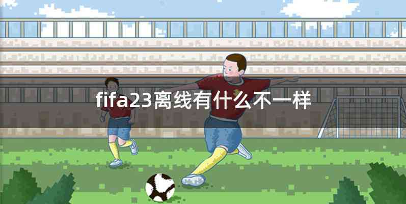fifa23离线有什么不一样