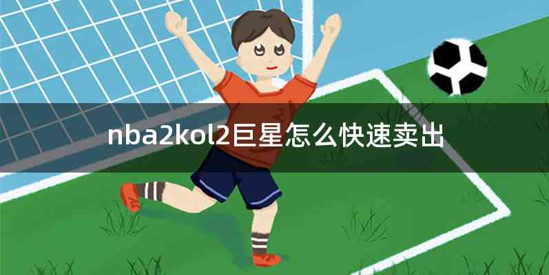 nba2kol2巨星怎么快速卖出