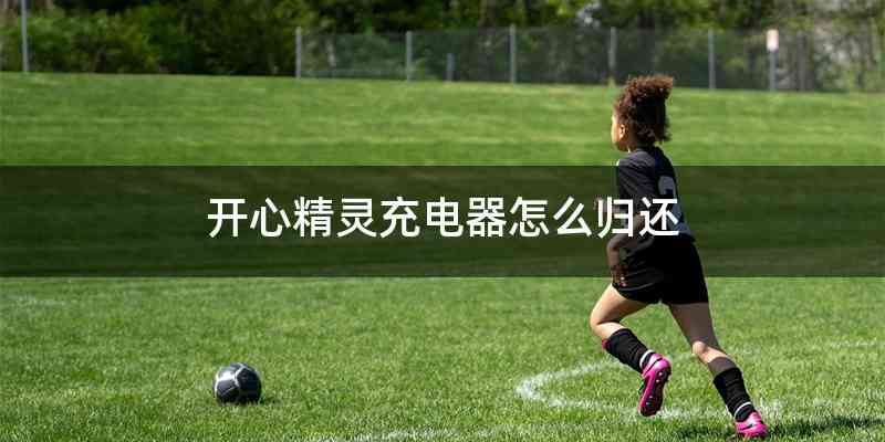 开心精灵充电器怎么归还