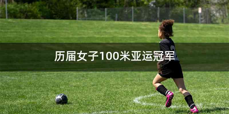 历届女子100米亚运冠军