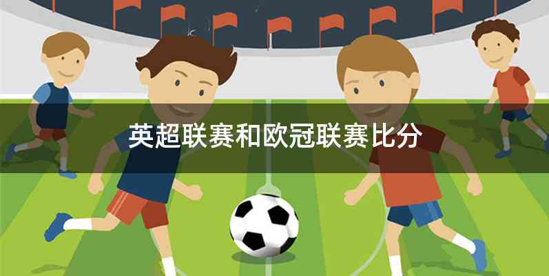 英超联赛和欧冠联赛比分
