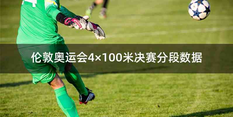 伦敦奥运会4×100米决赛分段数据