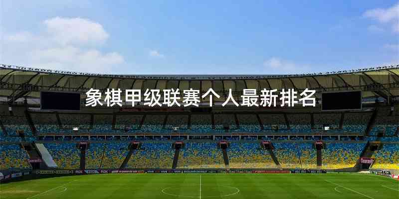 象棋甲级联赛个人最新排名