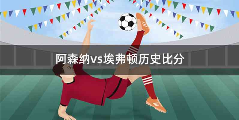 阿森纳vs埃弗顿历史比分