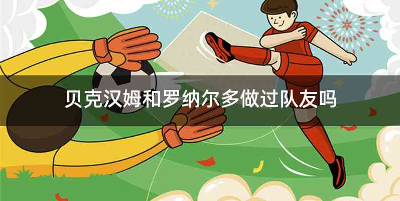 贝克汉姆和罗纳尔多做过队友吗