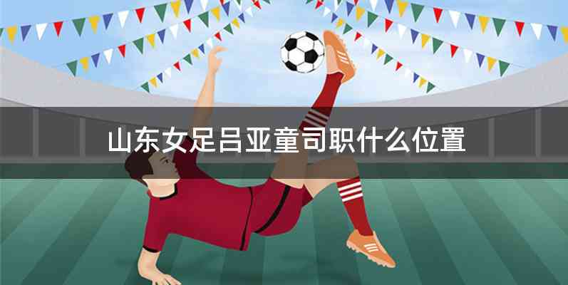 山东女足吕亚童司职什么位置