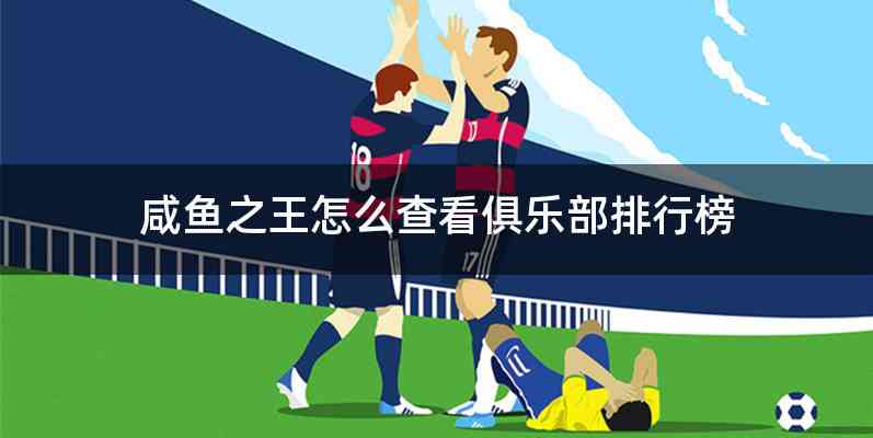 咸鱼之王怎么查看俱乐部排行榜