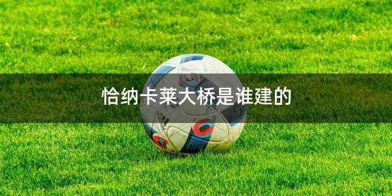 恰纳卡莱大桥是谁建的