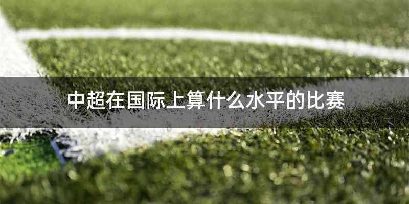 中超在国际上算什么水平的比赛