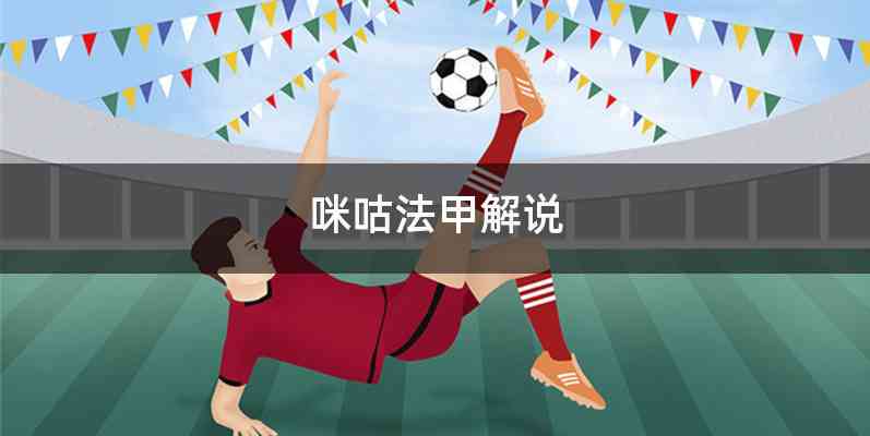 咪咕法甲解说