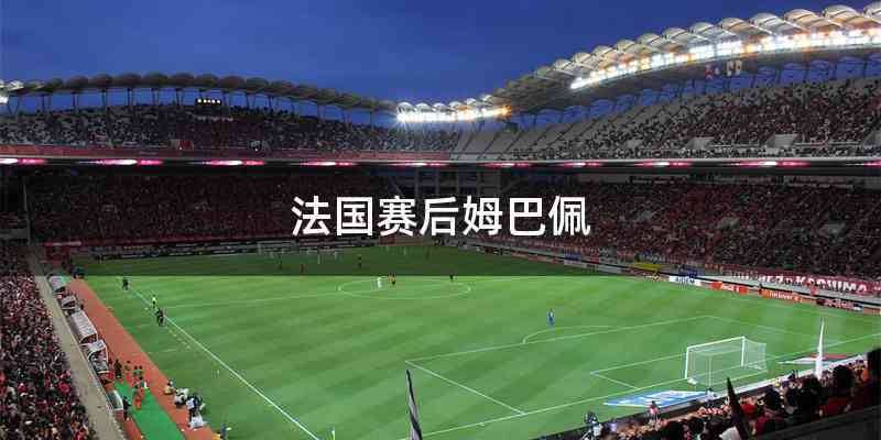 法国赛后姆巴佩