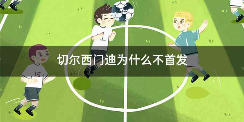 切尔西门迪为什么不首发