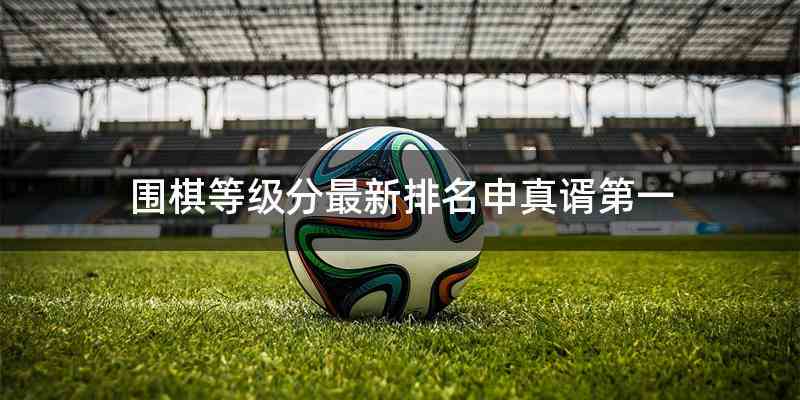 围棋等级分最新排名申真谞第一