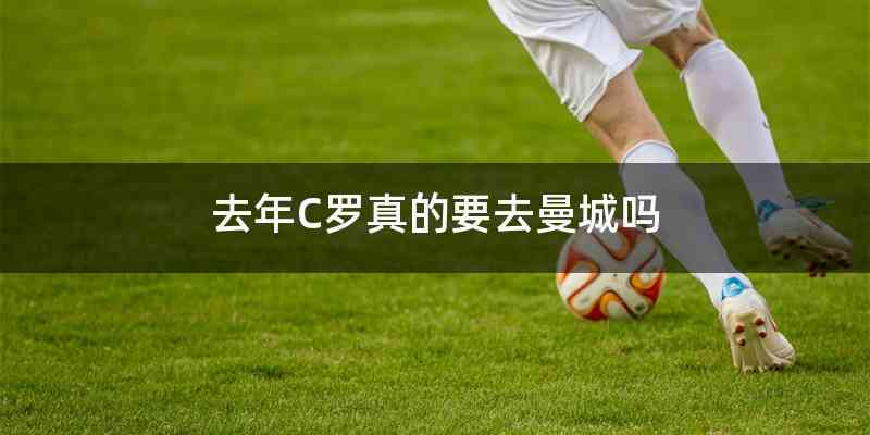 去年C罗真的要去曼城吗