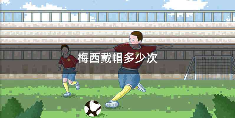 梅西戴帽多少次