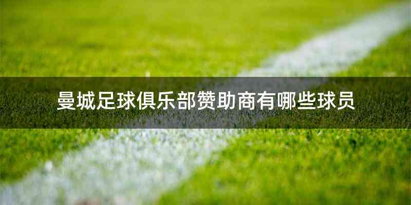 曼城足球俱乐部赞助商有哪些球员