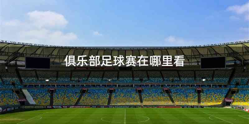 俱乐部足球赛在哪里看