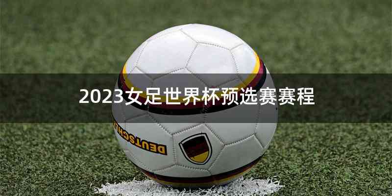 2023女足世界杯预选赛赛程