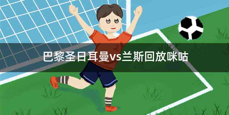 巴黎圣日耳曼vs兰斯回放咪咕