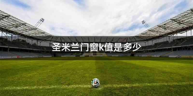 圣米兰门窗k值是多少