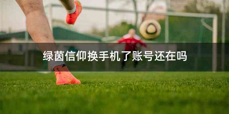 绿茵信仰换手机了账号还在吗