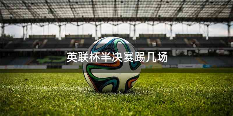 英联杯半决赛踢几场