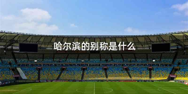 哈尔滨的别称是什么