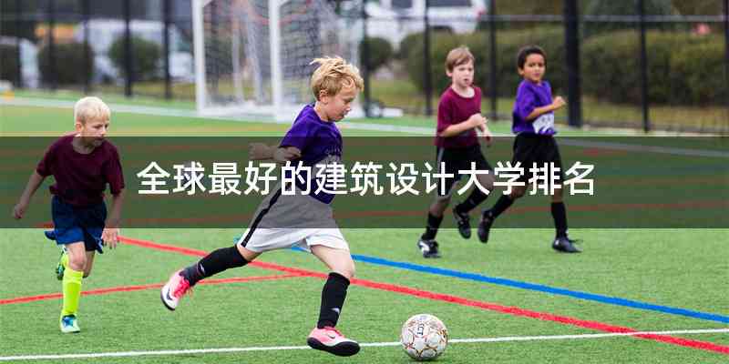 全球最好的建筑设计大学排名