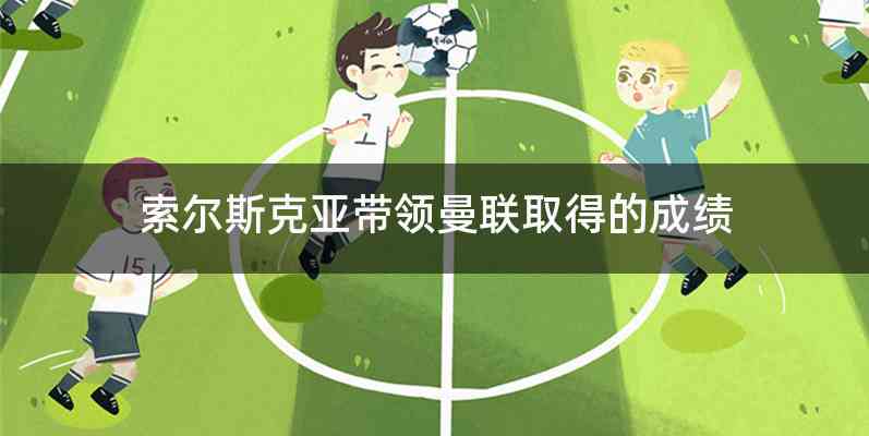 索尔斯克亚带领曼联取得的成绩