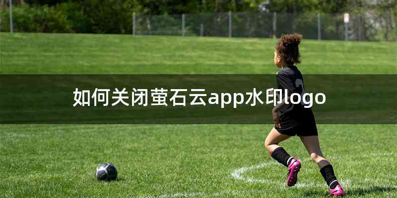 如何关闭萤石云app水印logo