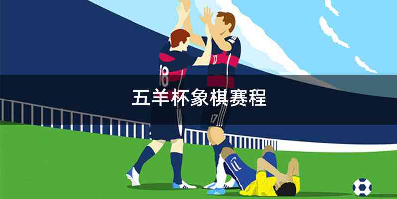 五羊杯象棋赛程