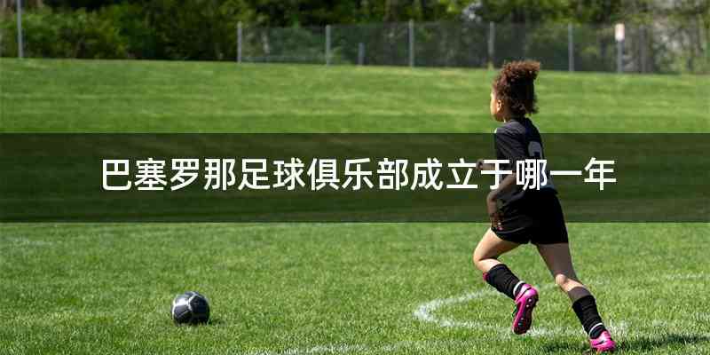 巴塞罗那足球俱乐部成立于哪一年