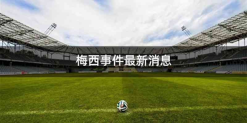 梅西事件最新消息