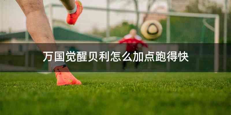 万国觉醒贝利怎么加点跑得快
