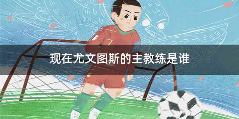 现在尤文图斯的主教练是谁
