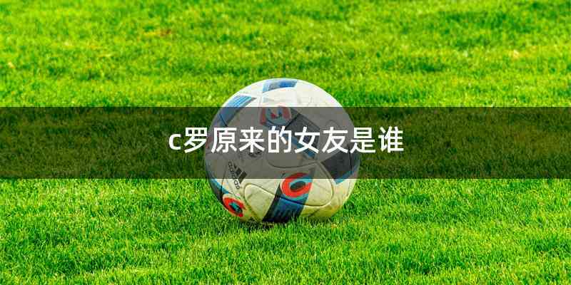 c罗原来的女友是谁