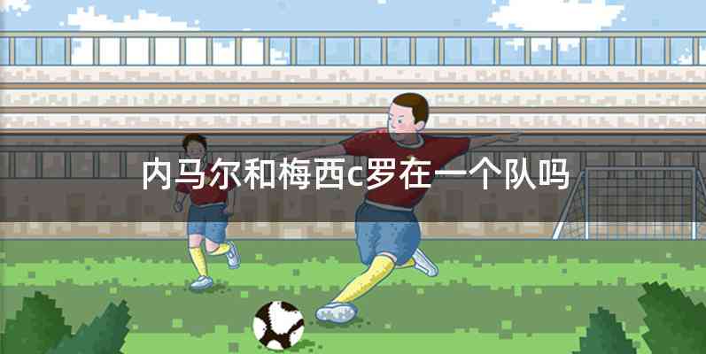 内马尔和梅西c罗在一个队吗