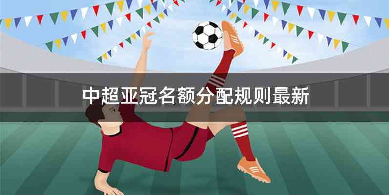 中超亚冠名额分配规则最新